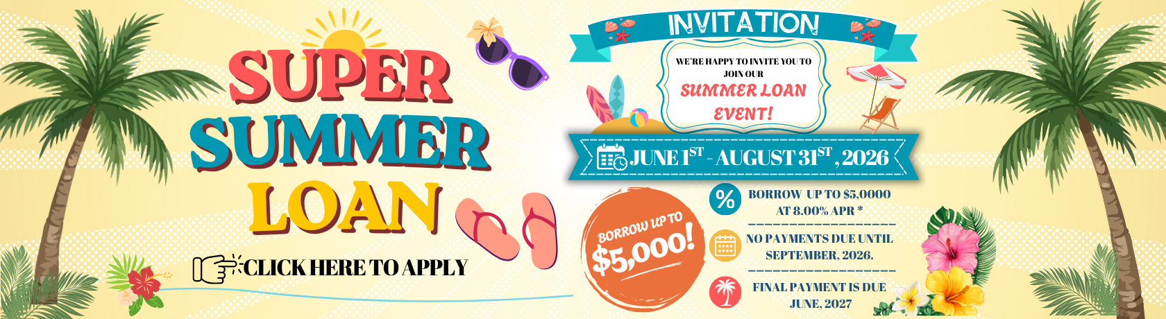 Super Summer Laon, June 1st - August 31st. Borrow  up to $5,0000 at 8.00% APR. No Payments Due Until September, 2026. Final Payment is Due  June, 2027