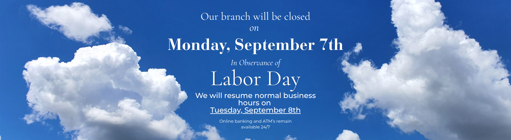 Our branch will be closed Monday, September 7th. We will resume normal business hours on Tuesday September 8th.