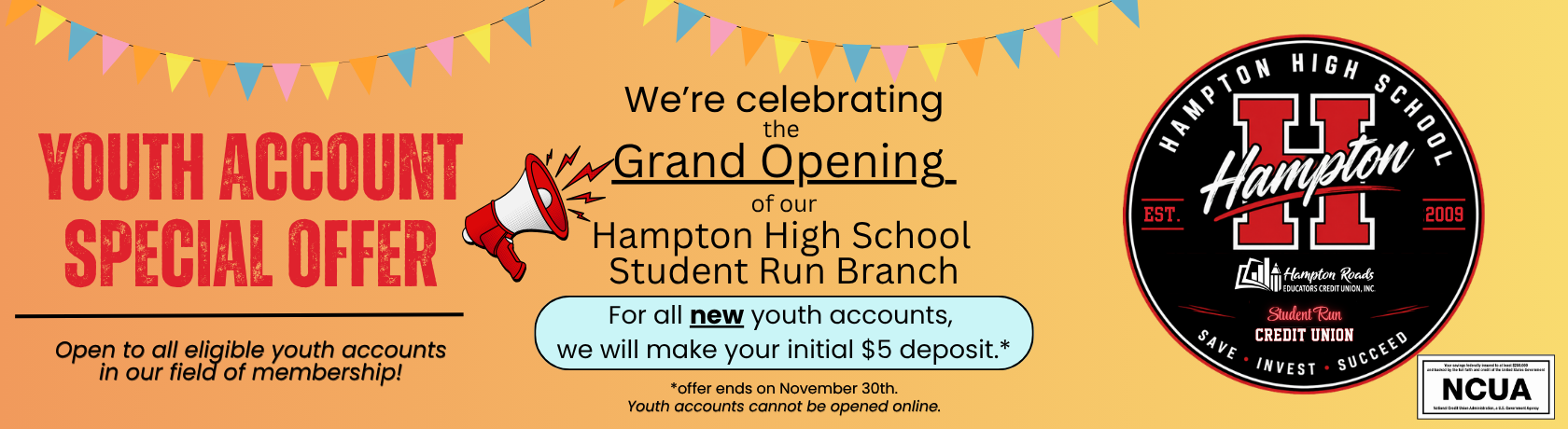 Youth account Special. Now until November 30th, we will make your initial deposit of $5. All eligible youth accounts in our field of membership qualify. Offer Ends November 30th